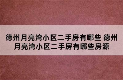 德州月亮湾小区二手房有哪些 德州月亮湾小区二手房有哪些房源